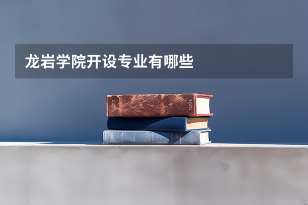龙岩学院开设专业有哪些