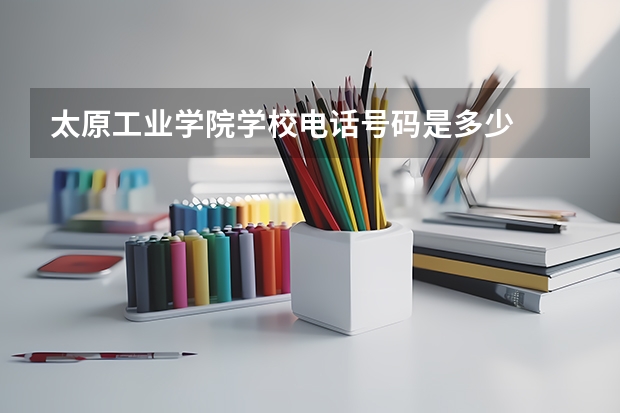 太原工业学院学校电话号码是多少