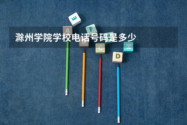 滁州学院学校电话号码是多少
