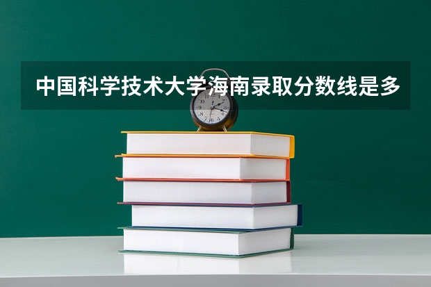 中国科学技术大学海南录取分数线是多少(2024招生人数预测)