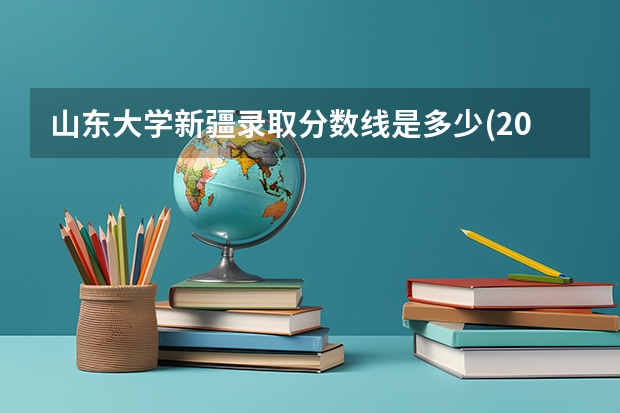 山东大学新疆录取分数线是多少(2024招生人数预测)