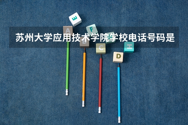 苏州大学应用技术学院学校电话号码是多少