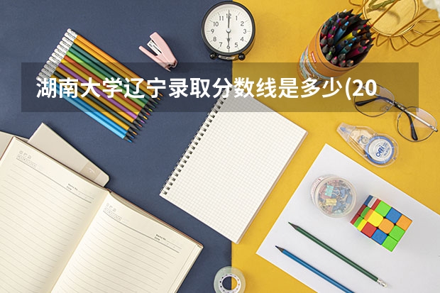 湖南大学辽宁录取分数线是多少(2024招生人数预测)