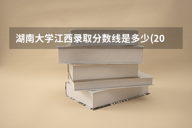 湖南大学江西录取分数线是多少(2024招生人数预测)