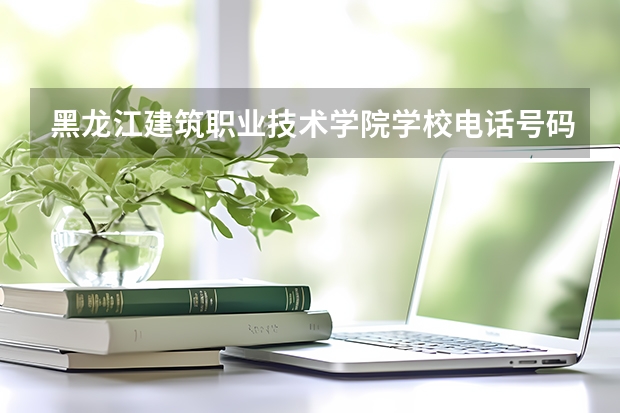 黑龙江建筑职业技术学院学校电话号码是多少