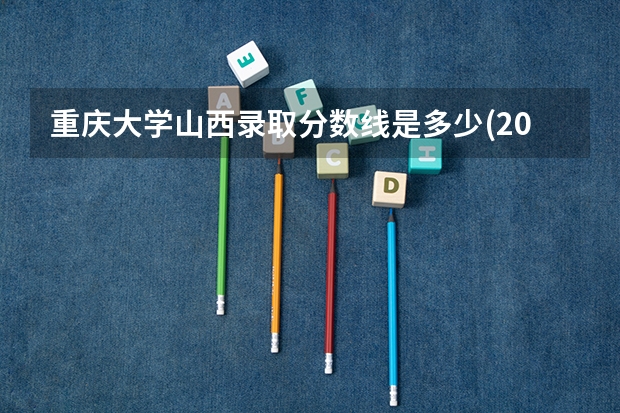 重庆大学山西录取分数线是多少(2024招生人数预测)