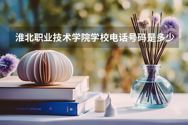 淮北职业技术学院学校电话号码是多少