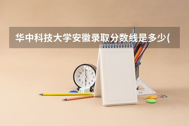 华中科技大学安徽录取分数线是多少(2024招生人数预测)