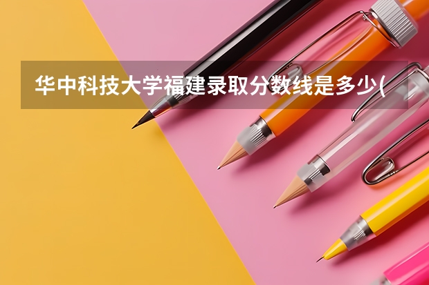 华中科技大学福建录取分数线是多少(2024招生人数预测)