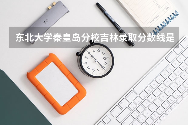 东北大学秦皇岛分校吉林录取分数线是多少(2024招生人数预测)