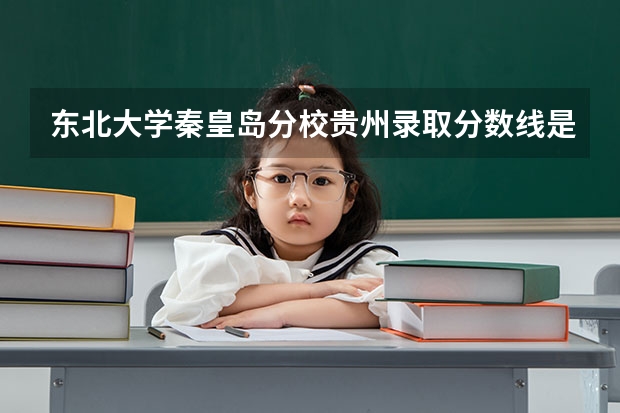 东北大学秦皇岛分校贵州录取分数线是多少(2024招生人数预测)