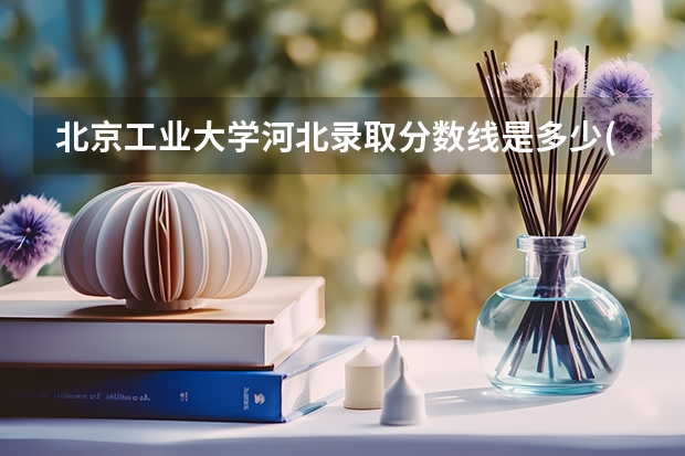 北京工业大学河北录取分数线是多少(2024招生人数预测)