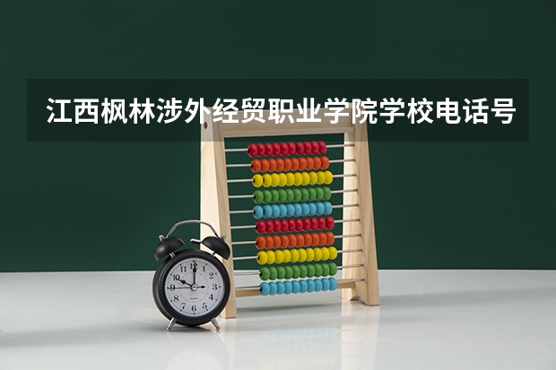 江西枫林涉外经贸职业学院学校电话号码是多少