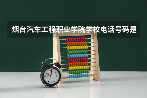 烟台汽车工程职业学院学校电话号码是多少