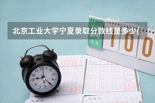北京工业大学宁夏录取分数线是多少(2024招生人数预测)