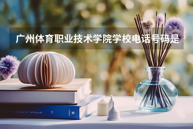 广州体育职业技术学院学校电话号码是多少