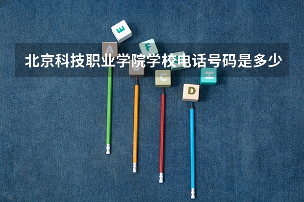 北京科技职业学院学校电话号码是多少