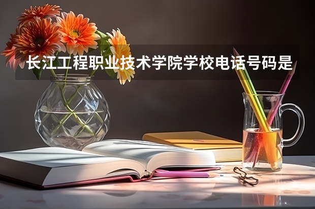 长江工程职业技术学院学校电话号码是多少
