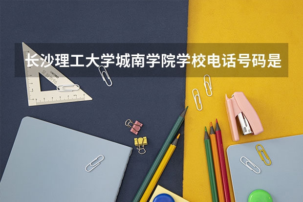 长沙理工大学城南学院学校电话号码是多少