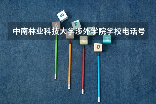 中南林业科技大学涉外学院学校电话号码是多少