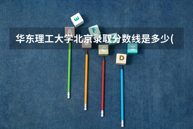 华东理工大学北京录取分数线是多少(2024招生人数预测)