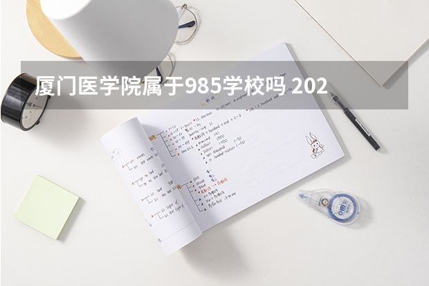 厦门医学院属于985学校吗 2023年厦门医学院考试分数是多少
