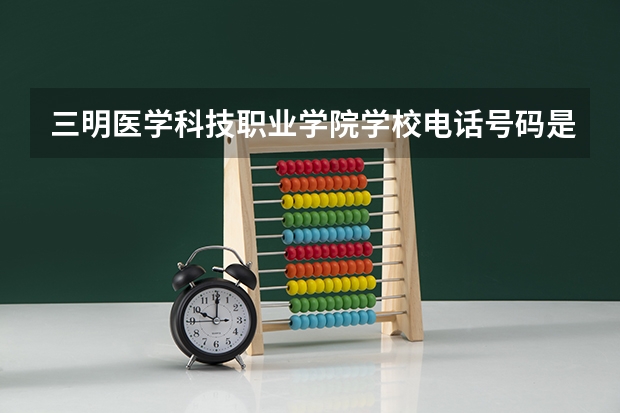 三明医学科技职业学院学校电话号码是多少