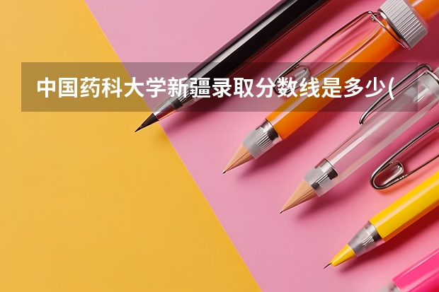 中国药科大学新疆录取分数线是多少(2024招生人数预测)
