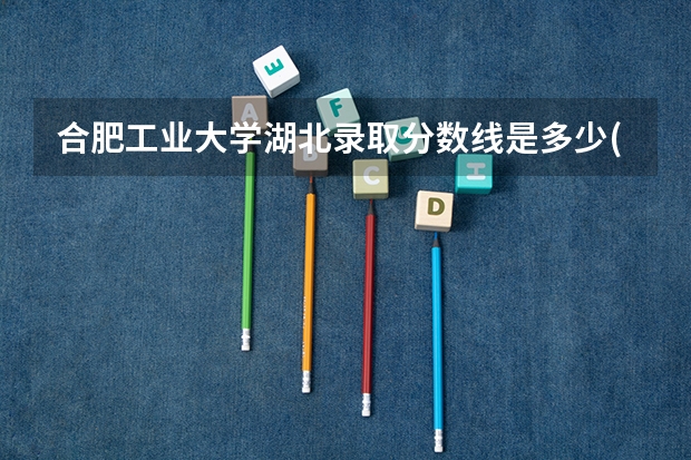 合肥工业大学湖北录取分数线是多少(2024招生人数预测)