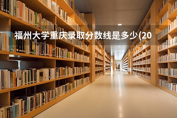 福州大学重庆录取分数线是多少(2024招生人数预测)