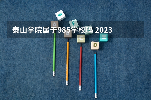 泰山学院属于985学校吗 2023年泰山学院考试分数是多少