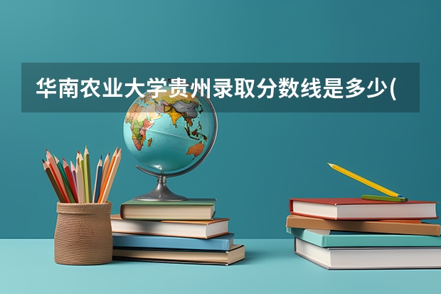 华南农业大学贵州录取分数线是多少(2024招生人数预测)