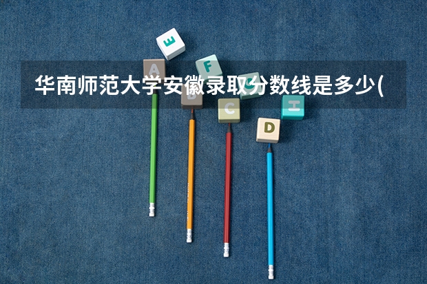 华南师范大学安徽录取分数线是多少(2024招生人数预测)