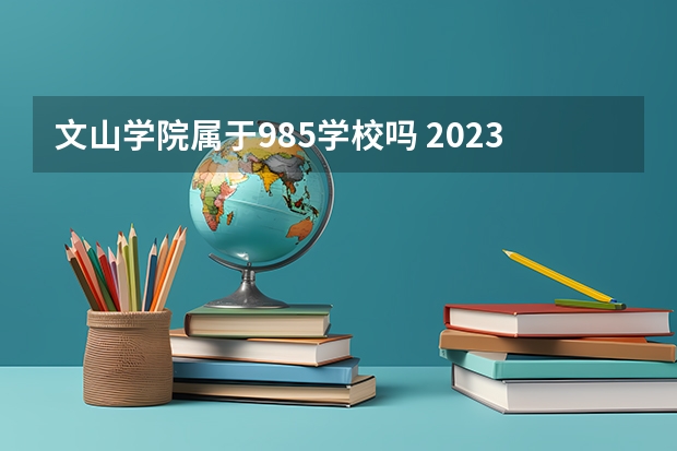 文山学院属于985学校吗 2023年文山学院考试分数是多少