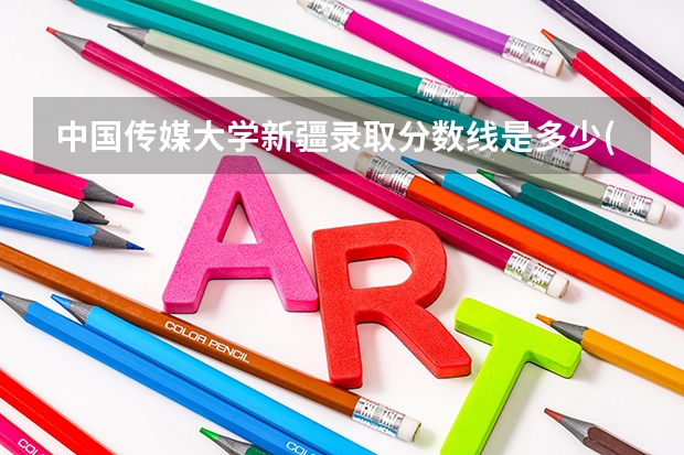 中国传媒大学新疆录取分数线是多少(2024招生人数预测)