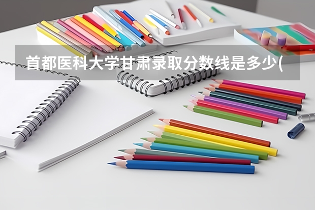 首都医科大学甘肃录取分数线是多少(2024招生人数预测)