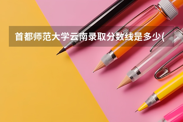 首都师范大学云南录取分数线是多少(2024招生人数预测)