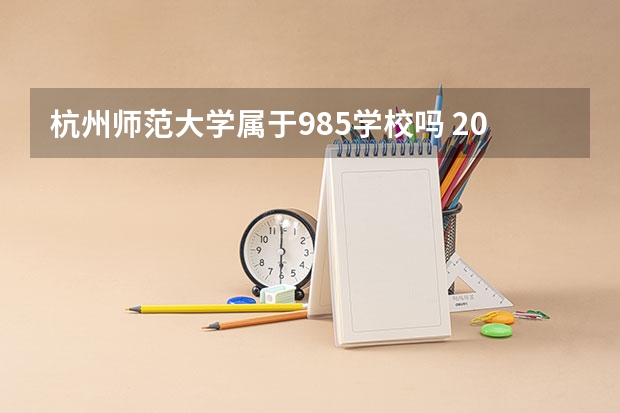杭州师范大学属于985学校吗 2023年杭州师范大学考试分数是多少
