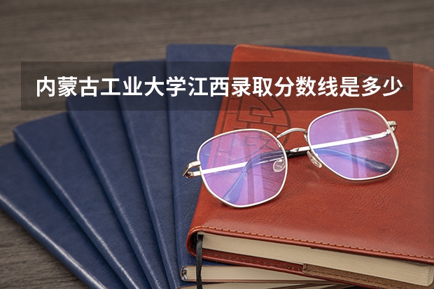 内蒙古工业大学江西录取分数线是多少(2024招生人数预测)
