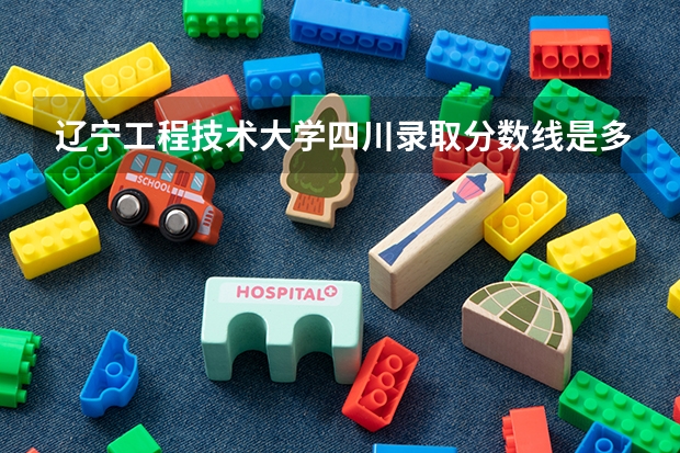辽宁工程技术大学四川录取分数线是多少(2024招生人数预测)