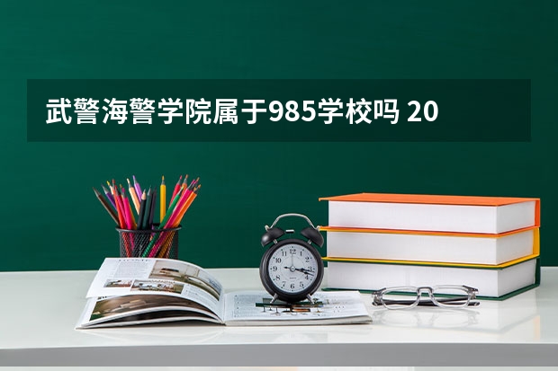 武警海警学院属于985学校吗 2023年武警海警学院考试分数是多少