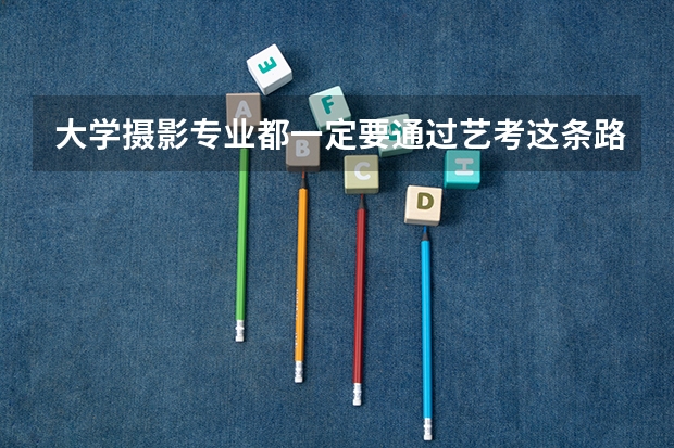 大学摄影专业都一定要通过艺考这条路吗,高考不可以吗?