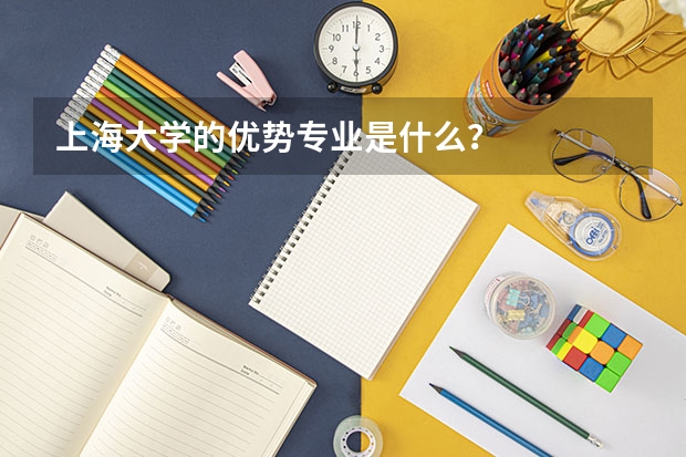 上海大学的优势专业是什么？