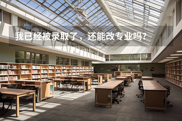 我已经被录取了，还能改专业吗？