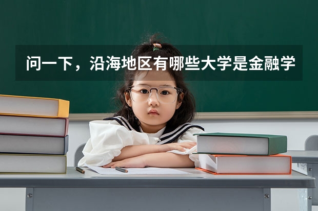 问一下,沿海地区有哪些大学是金融学很强的啊,一本二本,都给介绍介绍吧