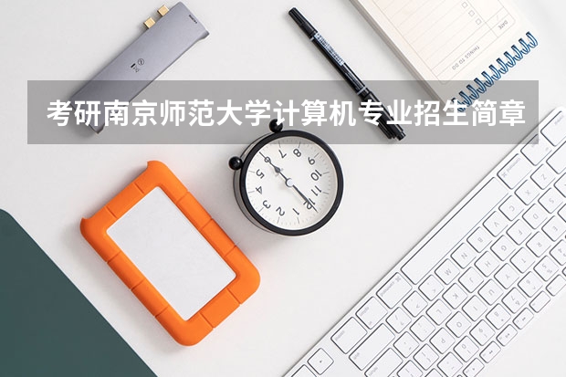 考研南京师范大学计算机专业招生简章-招生目录-初试范围/科目-什么时候公布?