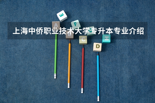 上海中侨职业技术大学专升本专业介绍汇总? 河南牧业经济学院专升本专业介绍:食品科学与工程专业?