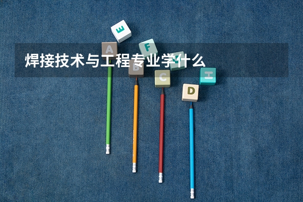 焊接技术与工程专业学什么