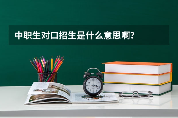 中职生对口招生是什么意思啊？