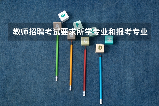 教师招聘考试要求所学专业和报考专业一致吗